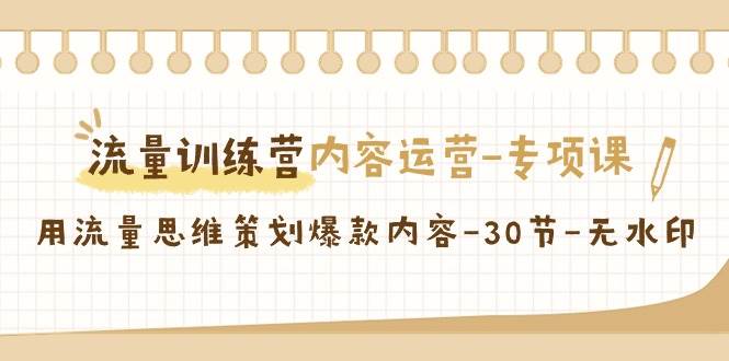 流量训练营之内容运营专项课，用流量思维策划爆款内容（30节课）-千寻创业网