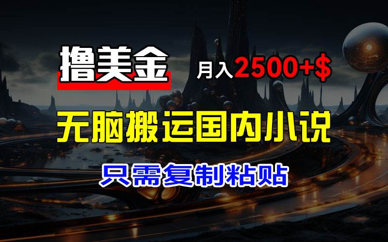 （12303期）最新撸美金项目，搬运国内小说爽文，只需复制粘贴，稿费月入2500+美金…-千寻创业网