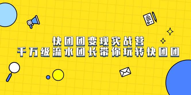快团团变现实战营，千万级流水团长带你玩转快团团-千寻创业网
