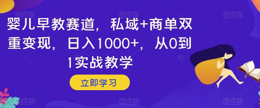 婴儿早教赛道，私域+商单双重变现，日入1000+，从0到1实战教学【揭秘】-千寻创业网
