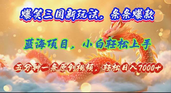 （12014期）爆笑三国新玩法每条都爆，视频收益 7000+，5 分钟原创，多种变现爽歪歪-千寻创业网