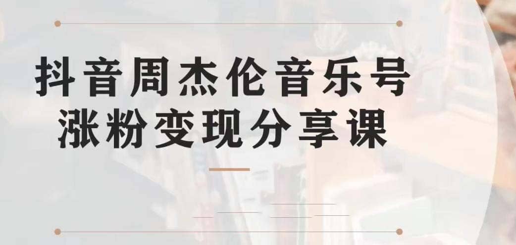 副业拆解：抖音杰伦音乐号涨粉变现项目 视频版一条龙实操玩法（教程+素材）-千寻创业网