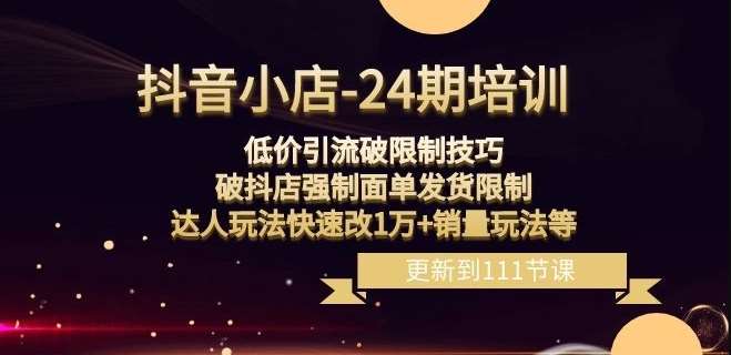 抖音小店-24期：低价引流破限制技巧，破抖店强制面单发货限制，达人玩法快速改1万+销量玩法等-千寻创业网