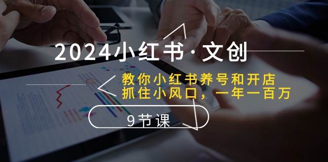 2024小红书文创：教你小红书养号和开店、抓住小风口 一年一百万 (9节课)-千寻创业网