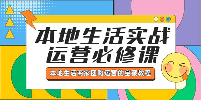 本地生活实战运营必修课，本地生活商家-团购运营的宝藏教程-千寻创业网