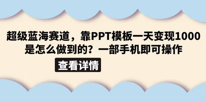 超级蓝海赛道，靠PPT模板一天变现1000是怎么做到的（教程+99999份PPT模板）-千寻创业网