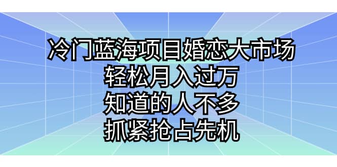 冷门蓝海项目婚恋大市场，轻松月入过万，知道的人不多，抓紧抢占先机-千寻创业网