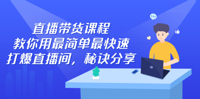 直播带货课程，教你用最简单最快速打爆直播间-千寻创业网