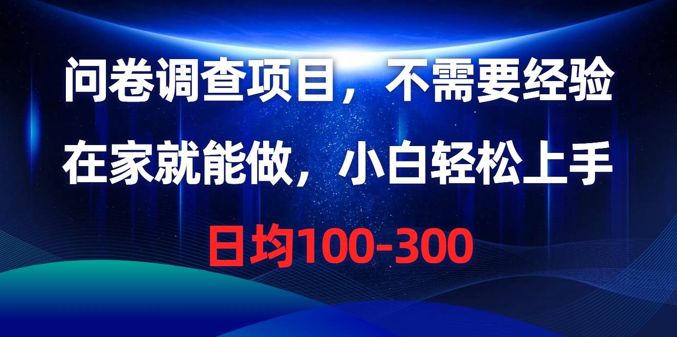 （10402期）问卷调查项目，不需要经验，在家就能做，小白轻松上手，日均100-300-千寻创业网