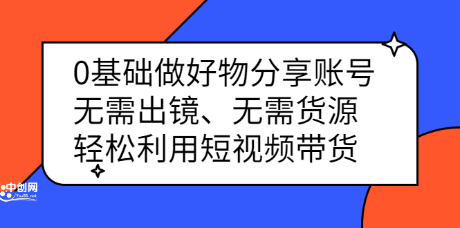 0基础做好物分享账号：无需出镜、无需货源，轻松利用短视频带货-千寻创业网