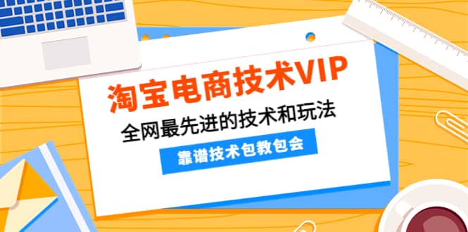 淘宝电商技术VIP，全网最先进的技术和玩法，靠谱技术包教包会，价值1599元-千寻创业网