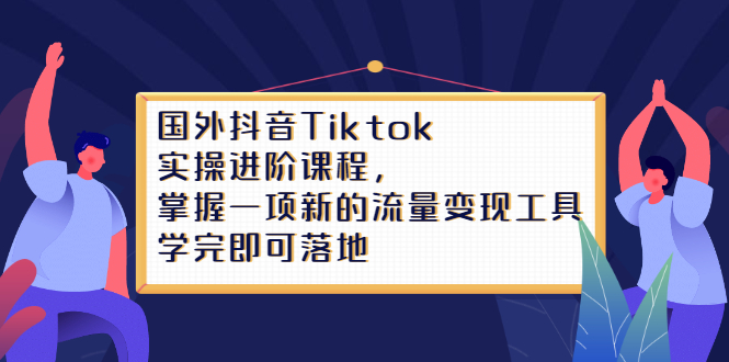 Tiktok实操进阶课程，掌握一项新的流量变现工具，学完即可落地-千寻创业网