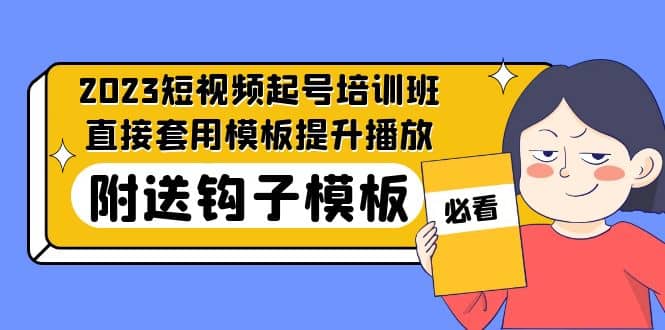 2023最新短视频起号培训班：直接套用模板提升播放，附送钩子模板-31节课-千寻创业网