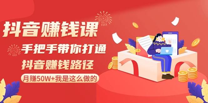 （8840期）抖音赚钱课-手把手带你打通抖音赚钱路径：月赚50W+我是这么做的！-千寻创业网