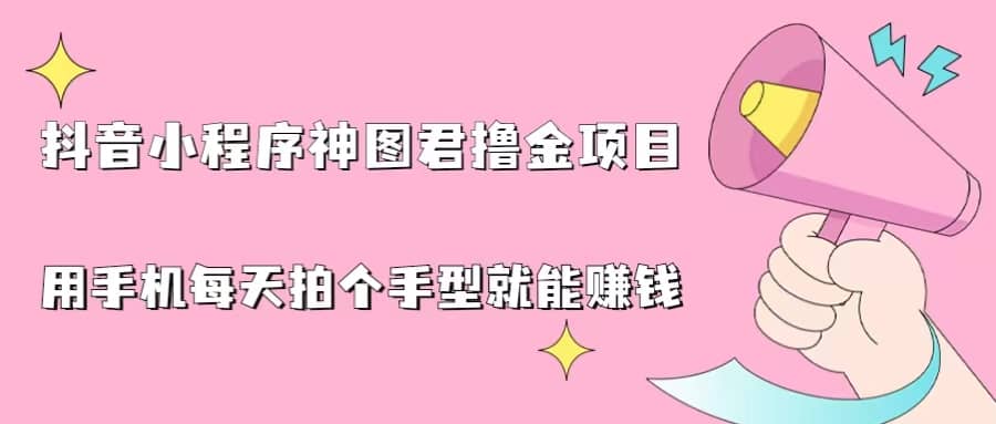 抖音小程序神图君撸金项目，用手机每天拍个手型挂载一下小程序就能赚钱-千寻创业网