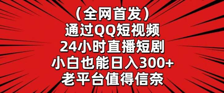 全网首发，通过QQ短视频24小时直播短剧，小白也能日入300+【揭秘】-千寻创业网
