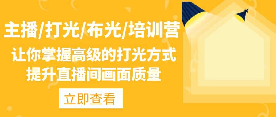 主播/打光/布光/培训营：让你掌握高级的打光方式，提升直播间画面质量-千寻创业网