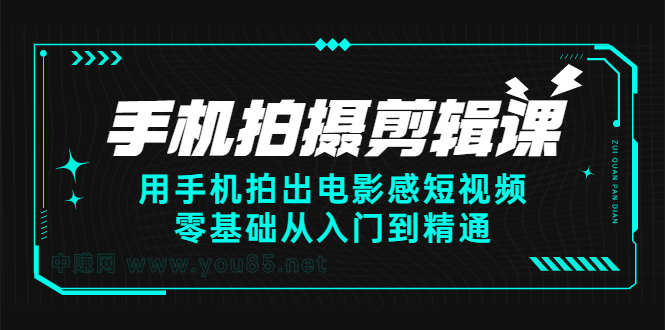 手机拍摄剪辑课：用手机拍出电影感短视频，零基础从入门到精通-千寻创业网