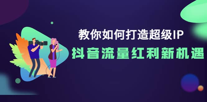 教你如何打造超级IP，抖音流量红利新机遇-千寻创业网