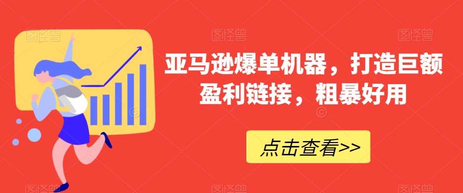 亚马逊爆单机器，打造巨额盈利链接，粗暴好用-千寻创业网