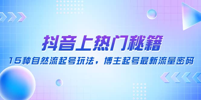 抖音上热门秘籍：15种自然流起号玩法，博主起号最新流量密码-千寻创业网