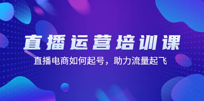 直播运营培训课：直播电商如何起号，助力流量起飞（11节课）-千寻创业网
