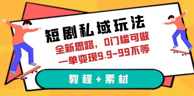 短剧私域玩法，全新思路，0门槛可做，一单变现9.9-99不等（教程+素材）-千寻创业网