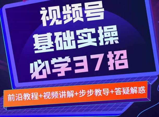 视频号实战基础必学37招，每个步骤都有具体操作流程，简单易懂好操作-千寻创业网