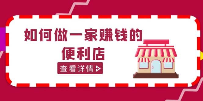 200w粉丝大V教你如何做一家赚钱的便利店选址教程，抖音卖999（无水印）-千寻创业网