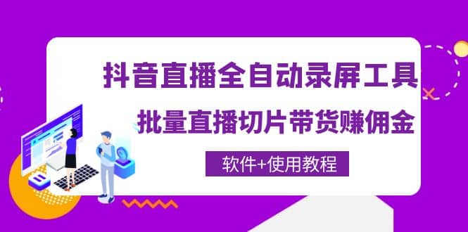抖音直播全自动录屏工具，批量直播切片带货（软件+使用教程）-千寻创业网