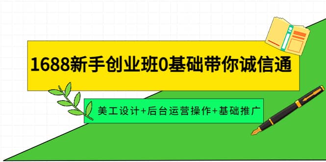 1688新手创业班0基础带你诚信通：美工设计+后台运营操作+基础推广-千寻创业网