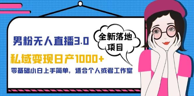 男粉无人直播3.0私域变现日产1000+，零基础小白上手简单，适合个人或工作室-千寻创业网
