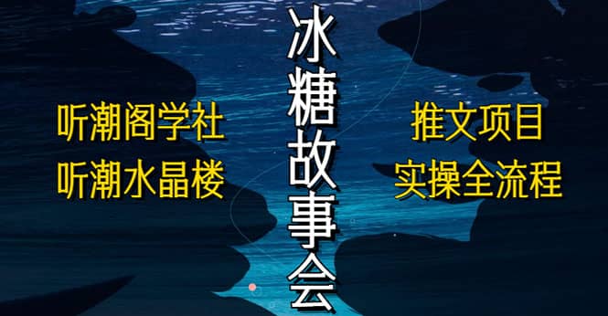 抖音冰糖故事会项目实操，小说推文项目实操全流程，简单粗暴-千寻创业网