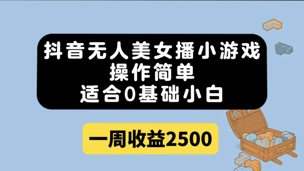 抖音无人美女播小游戏，操作简单，适合0基础小白一周收益2500-千寻创业网