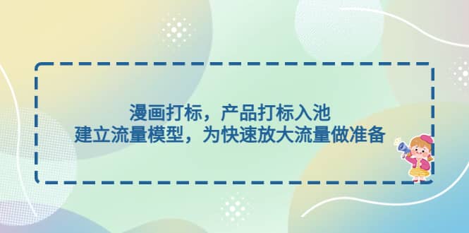 漫画打标，产品打标入池，建立流量模型，为快速放大流量做准备-千寻创业网