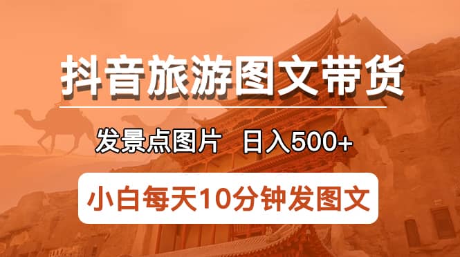 抖音旅游图文带货项目，每天半小时发景点图片日入500+长期稳定项目-千寻创业网