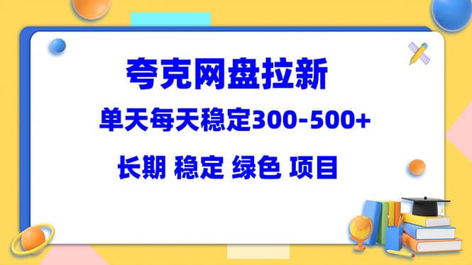 夸克网盘拉新项目：单天稳定300-500＋长期 稳定 绿色（教程+资料素材）-千寻创业网