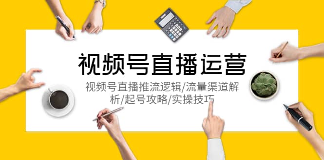 视频号直播运营，视频号直播推流逻辑/流量渠道解析/起号攻略/实操技巧-千寻创业网