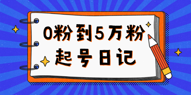 0粉到5万粉起号日记，持续变现 实操过程（5节课-78分钟）-千寻创业网