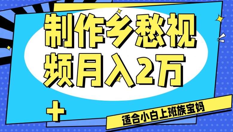 制作乡愁视频，月入2万+工作室可批量操作【揭秘】-千寻创业网