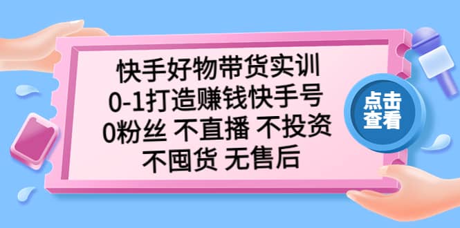 快手好物带货实训：0-1打造赚钱快手号 0粉丝 不直播 不投资 不囤货 无售后-千寻创业网