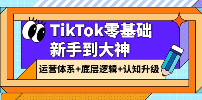 TikTok零基础新手到大神：运营体系+底层逻辑+认知升级（9节系列课）-千寻创业网