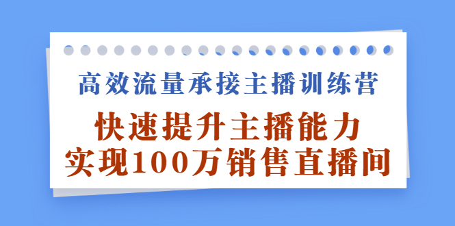 高效流量承接主播训练营：快速提升主播能力,实现100万销售直播间-千寻创业网