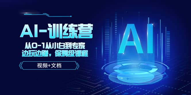 人工智能AI-训练营，从0-1从小白到专家，边玩边赚 保姆级课程（视频+文档）-千寻创业网