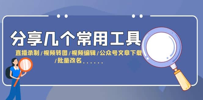 分享几个常用工具 直播录制/视频转图/视频编辑/公众号文章下载/改名……-千寻创业网