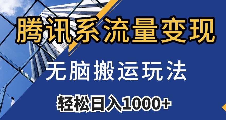 腾讯系流量变现，无脑搬运玩法，日入1000+（附481G素材）【揭秘】-千寻创业网