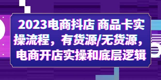2023电商抖店 商品卡实操流程，有货源/无货源，电商开店实操和底层逻辑-千寻创业网