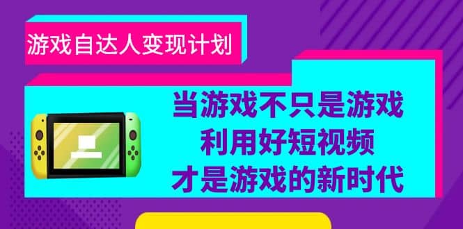 游戏·自达人变现计划，当游戏不只是游戏，利用好短视频才是游戏的新时代-千寻创业网