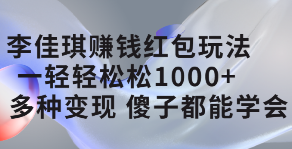 李佳琪赚钱红包玩法，一天轻轻松松1000+，多种变现，傻子都能学会-千寻创业网