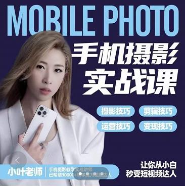 小叶老师手机摄影实战课：思维+实操，适合新手一站式拍摄剪辑教学，让你从小白秒变短视频达人-千寻创业网